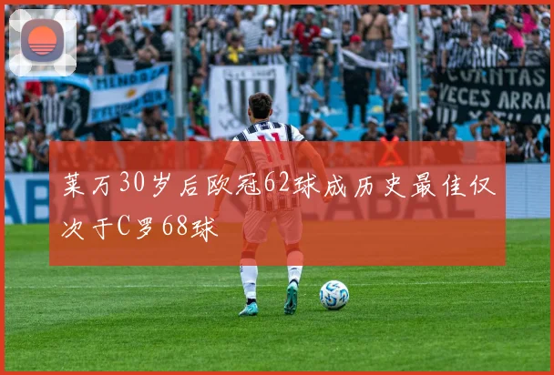 莱万30岁后欧冠62球成历史最佳仅次于C罗68球