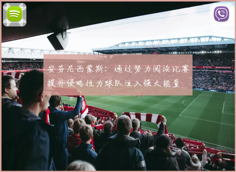 安芬尼西蒙斯：通过努力阅读比赛提升侵略性为球队注入强大能量