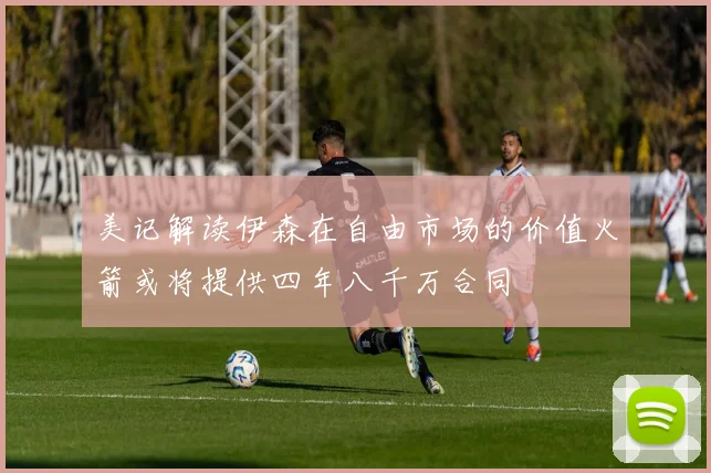 美记解读伊森在自由市场的价值火箭或将提供四年八千万合同