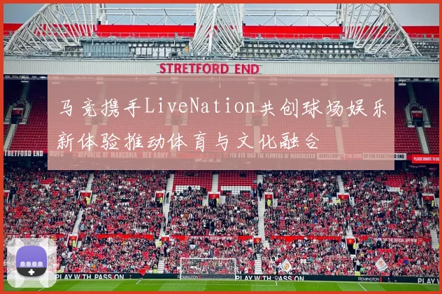 马竞携手LiveNation共创球场娱乐新体验推动体育与文化融合