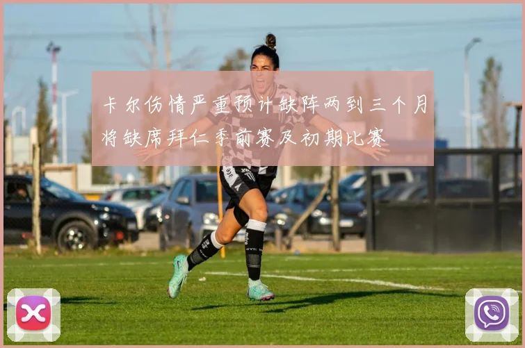卡尔伤情严重预计缺阵两到三个月将缺席拜仁季前赛及初期比赛
