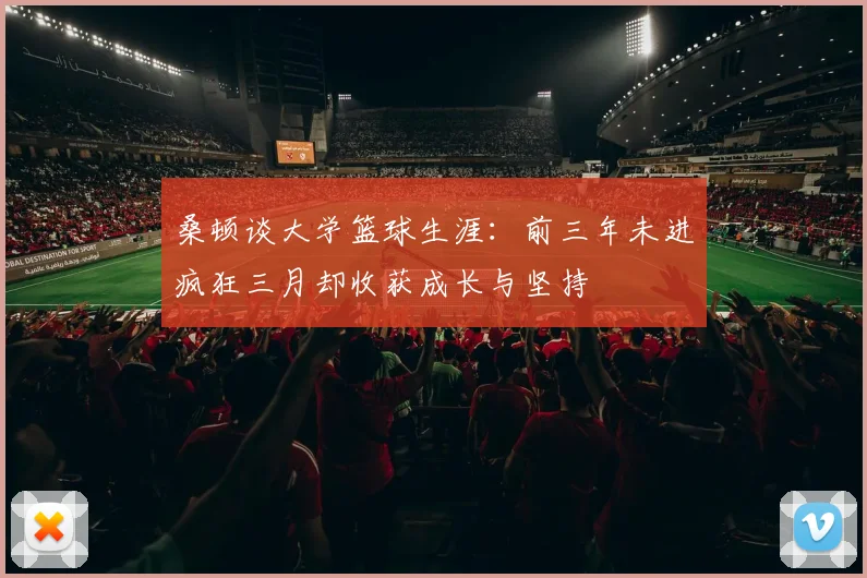 桑顿谈大学篮球生涯：前三年未进疯狂三月却收获成长与坚持