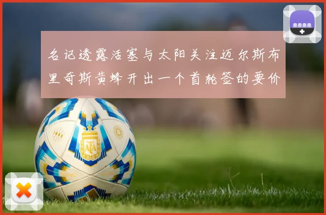 名记透露活塞与太阳关注迈尔斯布里奇斯黄蜂开出一个首轮签的要价