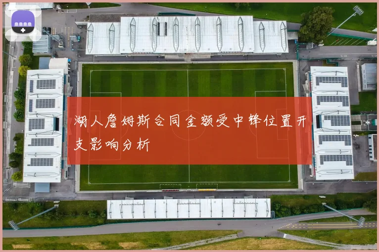 湖人詹姆斯合同金额受中锋位置开支影响分析