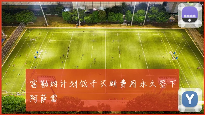 富勒姆计划低于买断费用永久签下阿萨雷